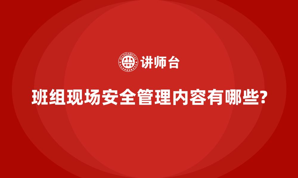 文章班组现场安全管理内容有哪些?的缩略图
