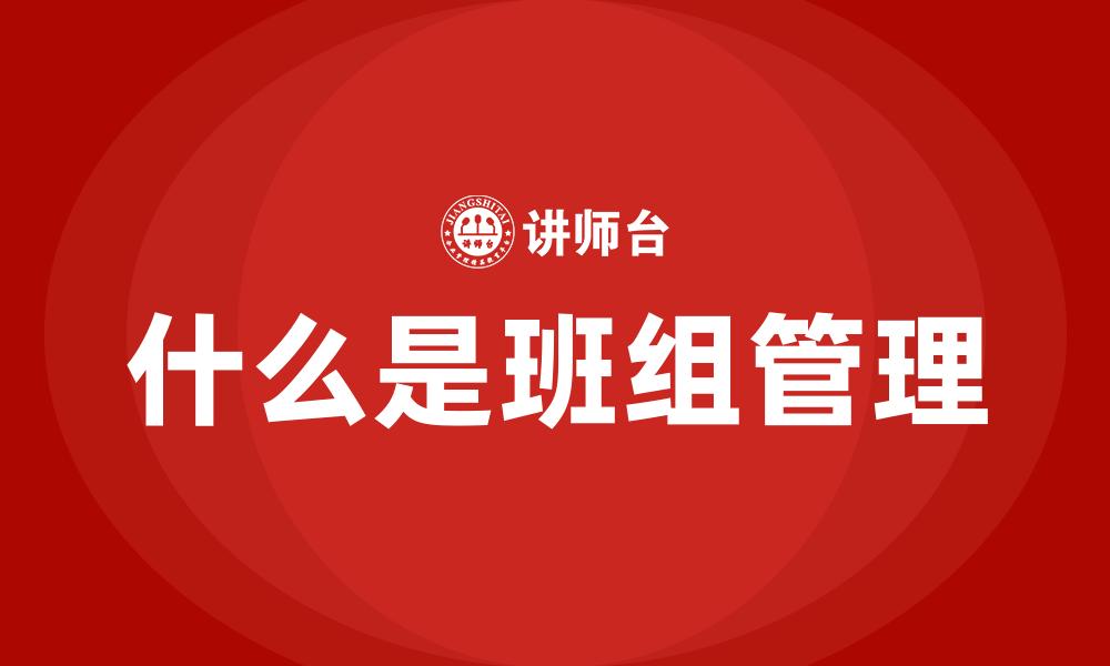 文章什么是班组管理的缩略图