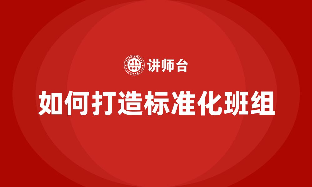 文章如何打造标准化班组的缩略图
