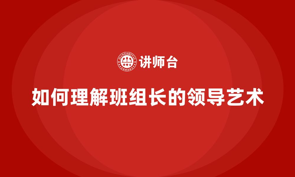 文章如何理解班组长的领导艺术的缩略图