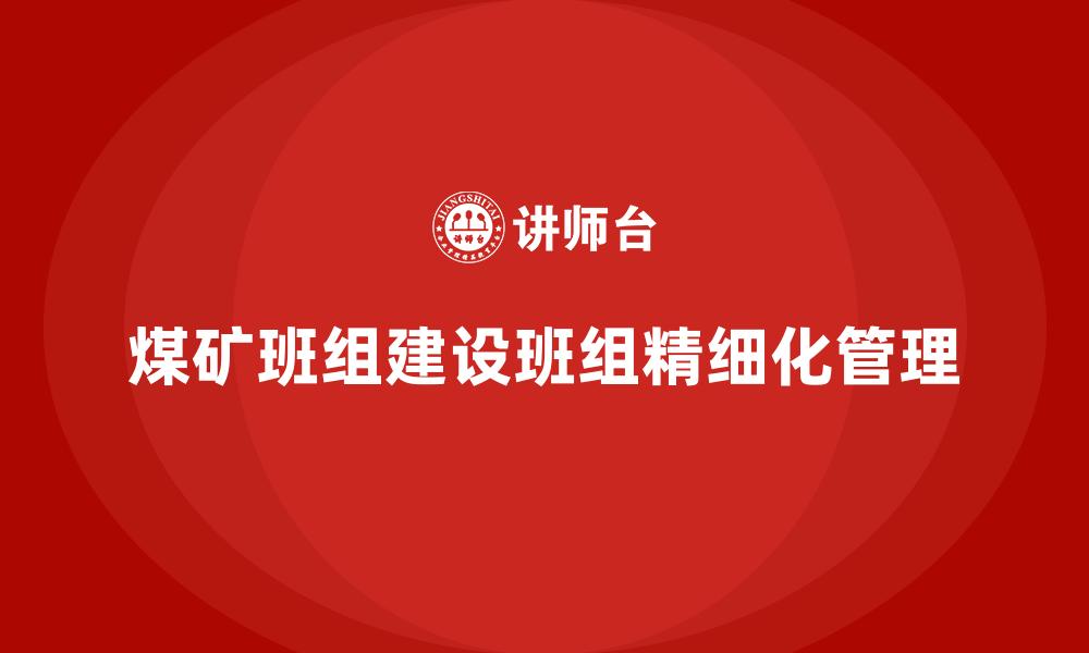文章煤矿班组建设班组精细化管理的缩略图
