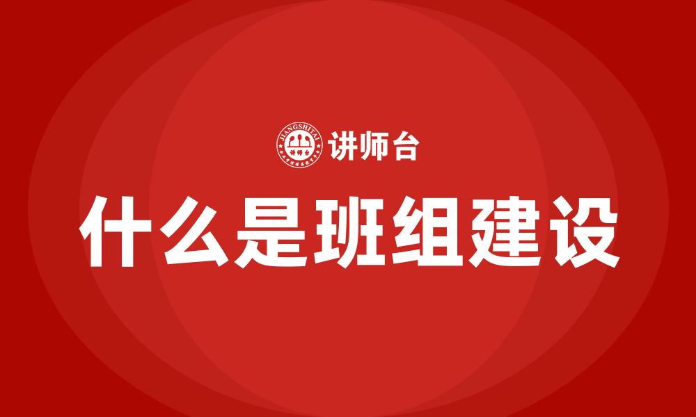 文章什么是班组建设的缩略图