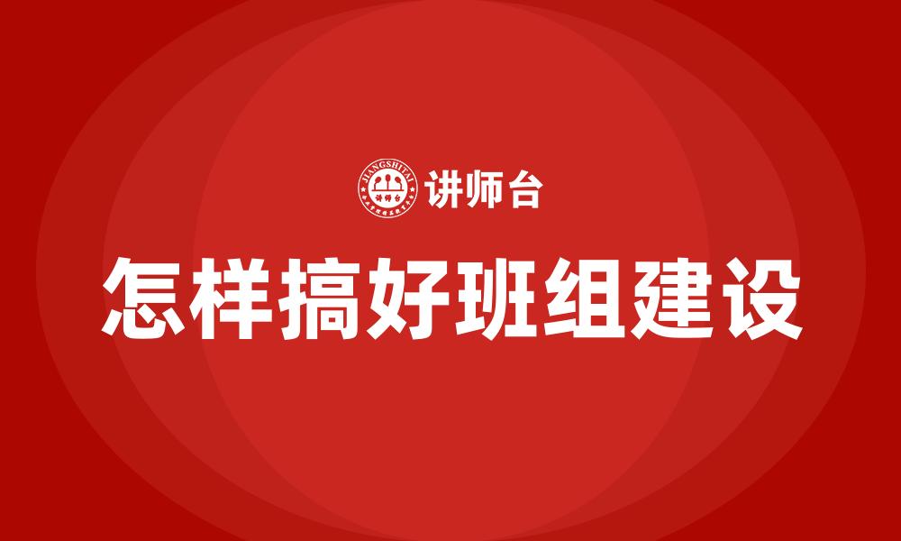 文章怎样搞好班组建设的缩略图
