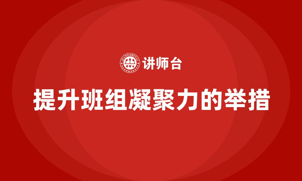 文章提升班组凝聚力的举措的缩略图
