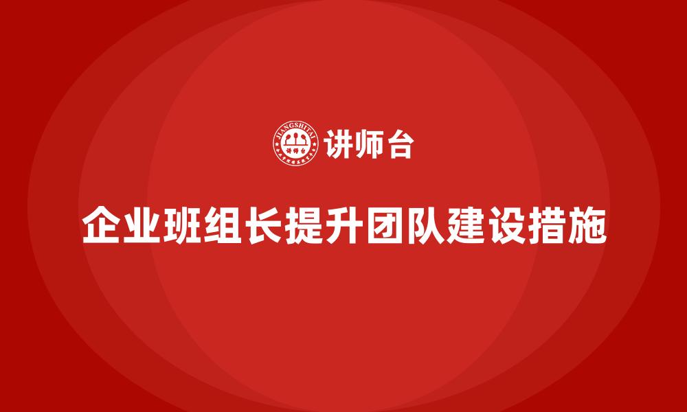 文章企业班组长提升团队建设措施的缩略图
