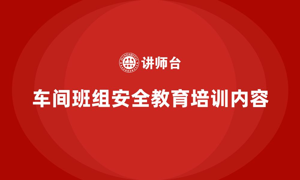 车间班组安全教育培训内容