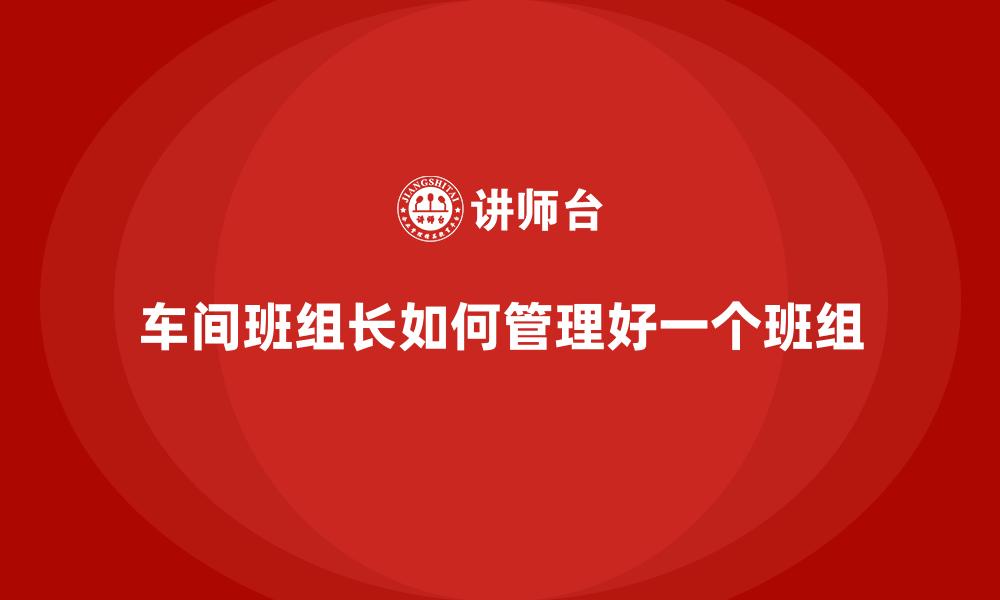 车间班组长如何管理好一个班组