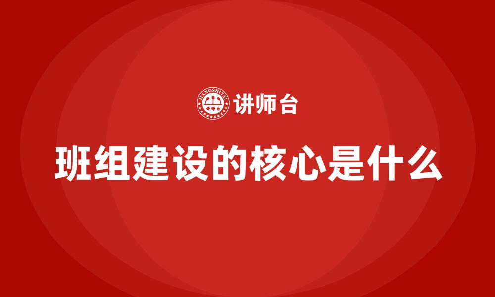 班组建设的核心是什么