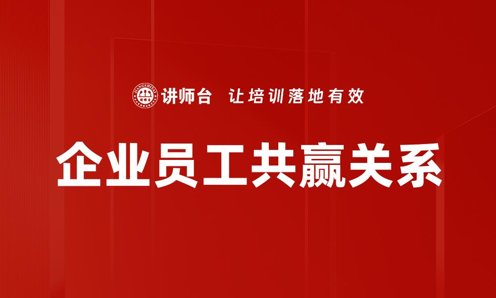 文章企业与员工共赢的秘诀：打造双赢文化的有效策略的缩略图