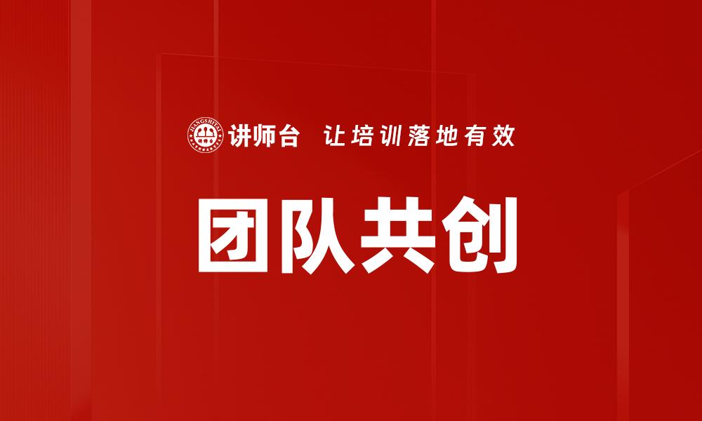 文章探索团队共创的力量与成功秘诀的缩略图