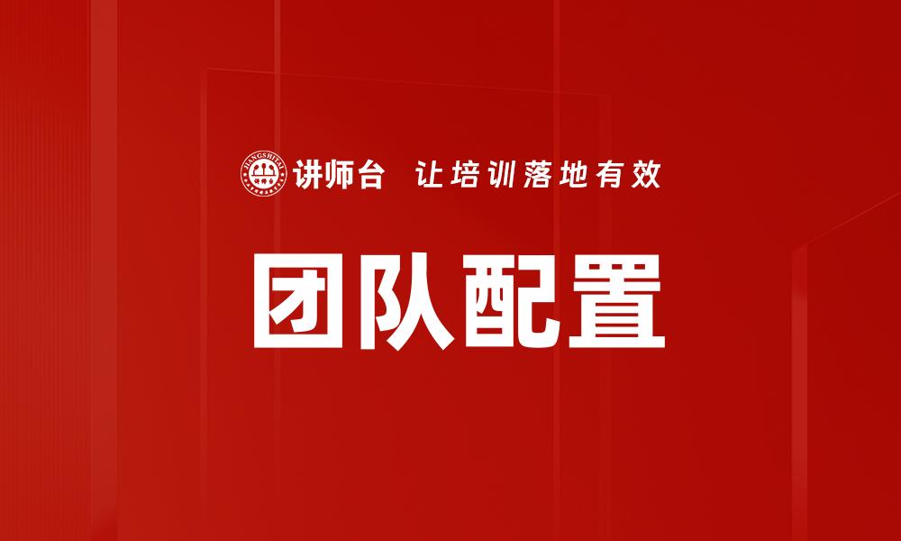 文章高效团队配置策略提升企业竞争力解析的缩略图