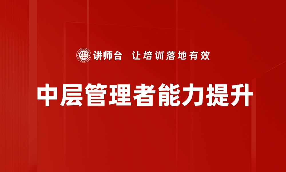 文章中层管理者培训提升团队领导力技巧的缩略图