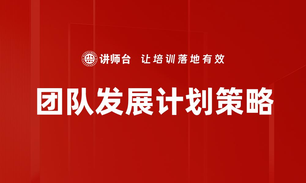 文章有效推动团队发展的全方位计划解析的缩略图