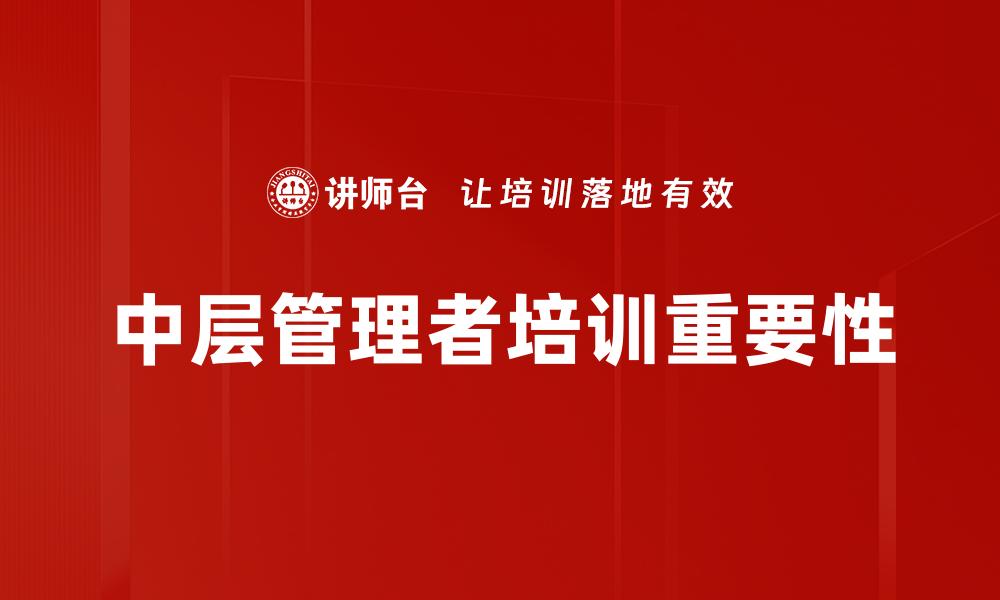 文章有效提升中层管理者培训的关键策略与方法的缩略图