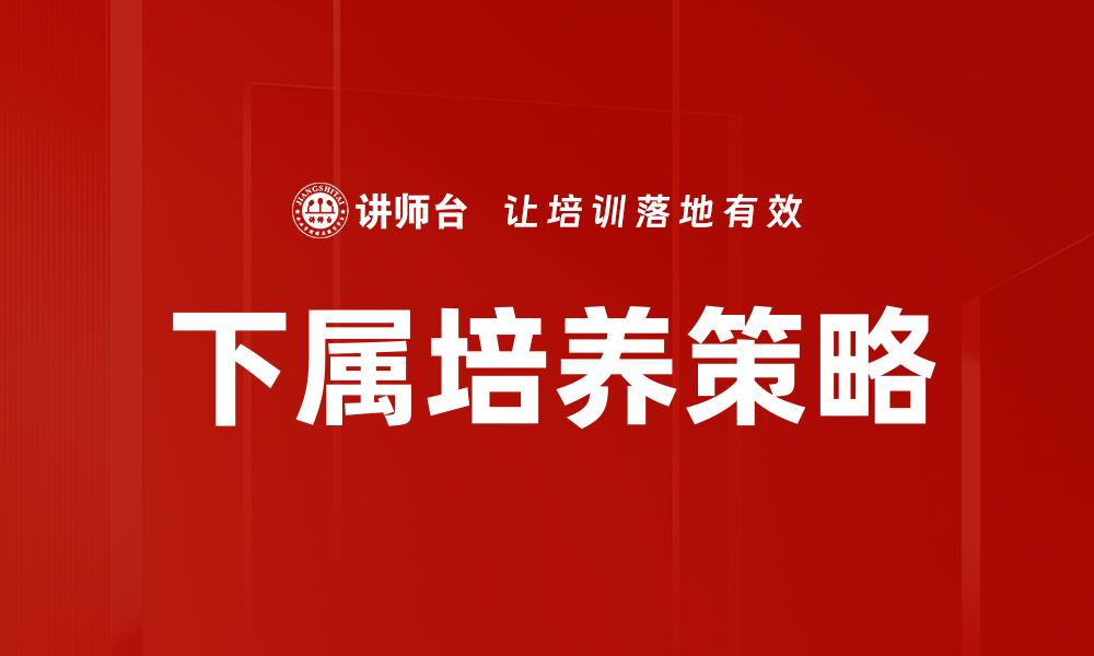 文章有效下属培养方法助力团队提升业绩的缩略图