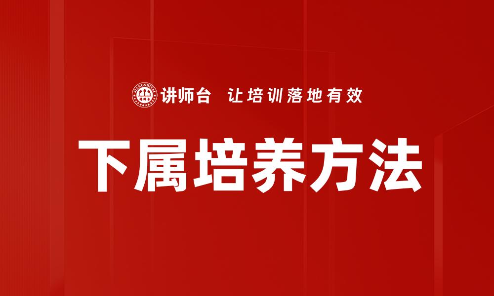 文章有效下属培养方法助力团队高效成长的缩略图