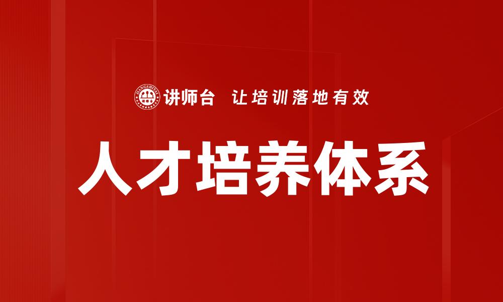 文章打造高效人才培养体系助力企业发展的缩略图