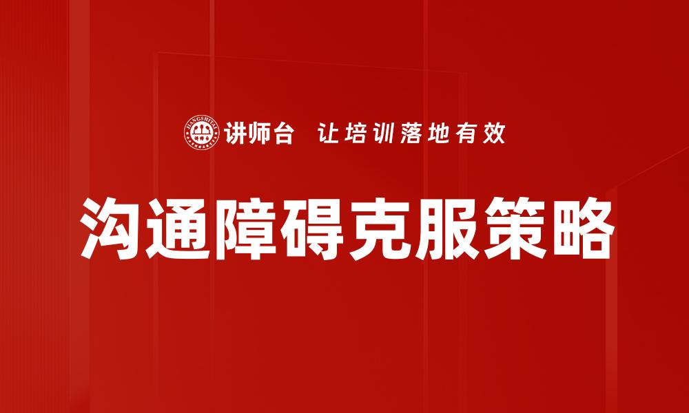 文章有效克服沟通障碍的五大实用技巧的缩略图
