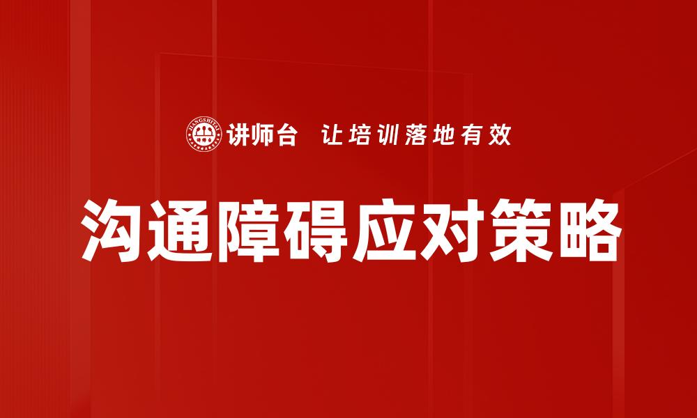 文章有效克服沟通障碍的实用技巧与方法的缩略图