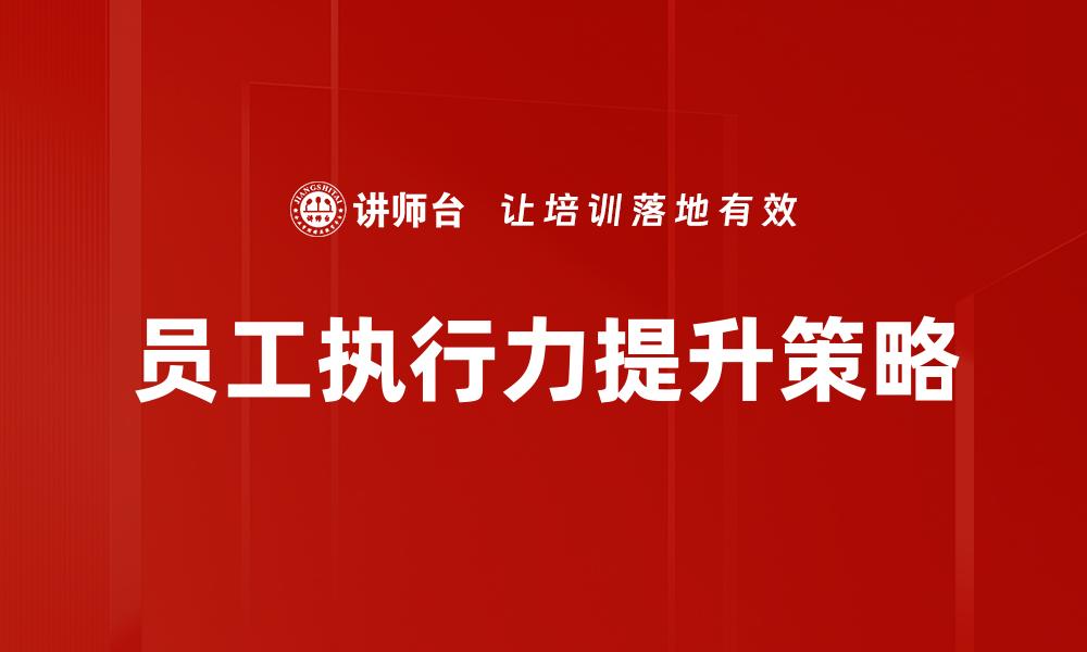 文章提升员工执行力的有效策略与方法探讨的缩略图