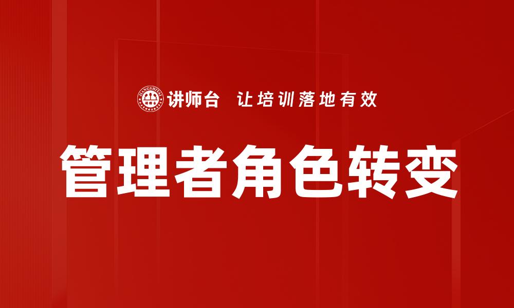 文章管理者职责转变：适应新时代的领导力挑战的缩略图