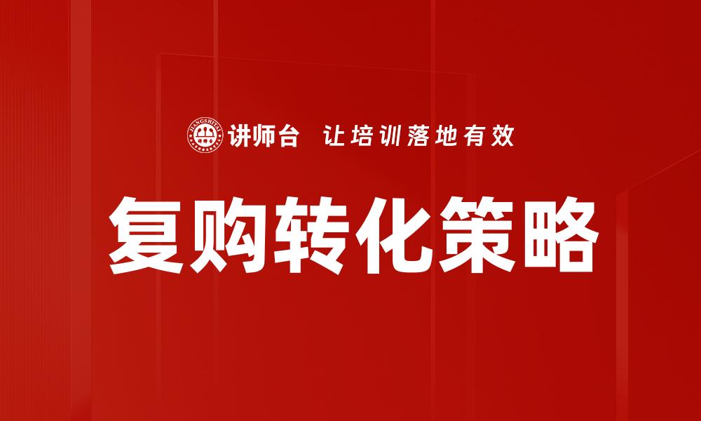 文章提升复购转化率的有效策略与技巧解析的缩略图