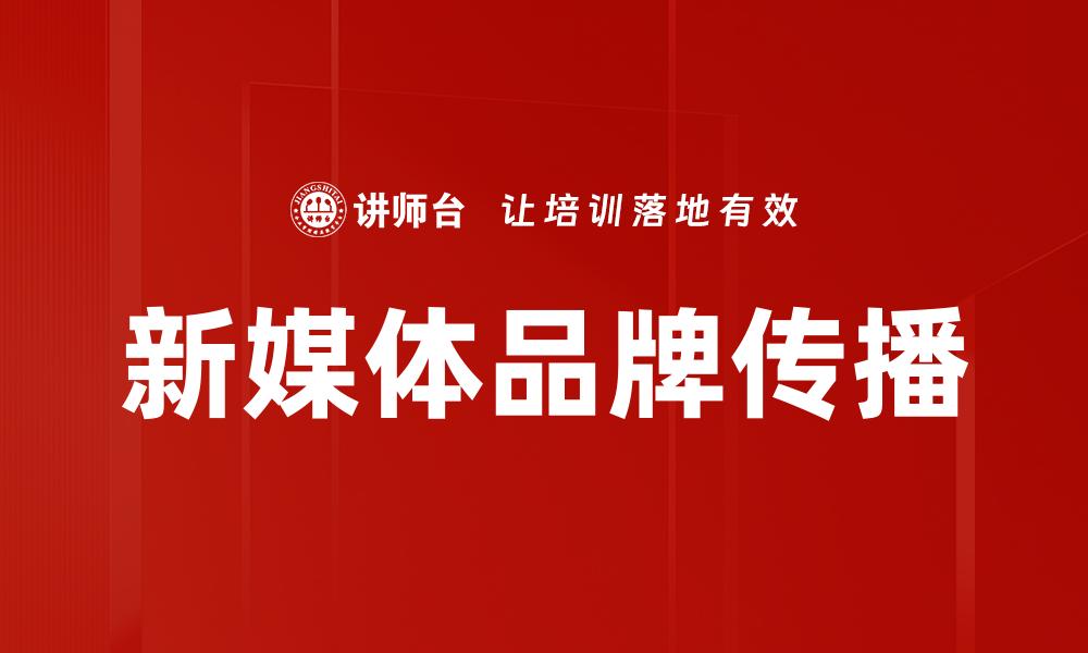 文章新媒体品牌传播的必胜策略与成功案例解析的缩略图