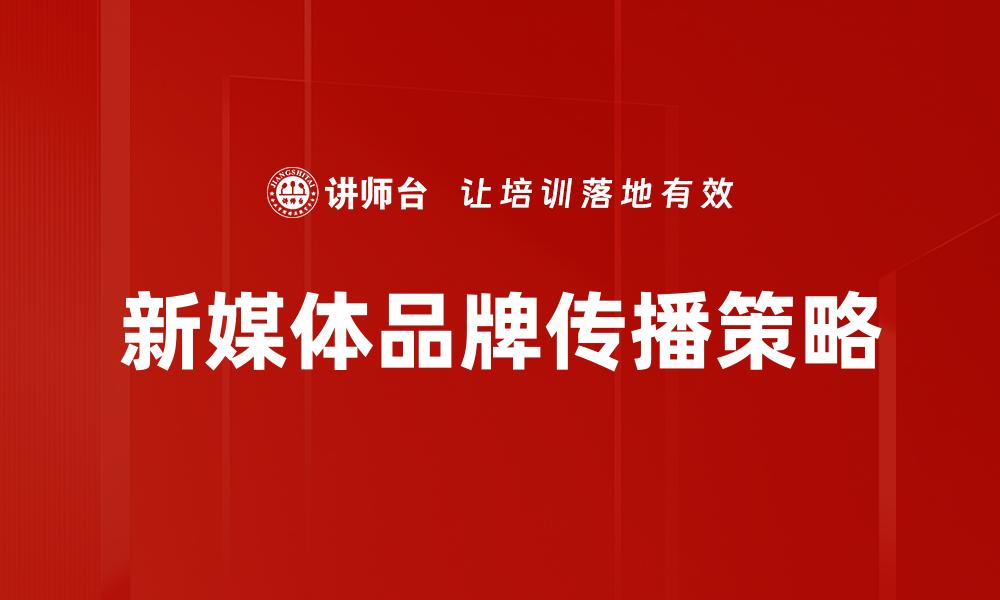 文章新媒体品牌传播策略：提升品牌影响力的关键秘诀的缩略图