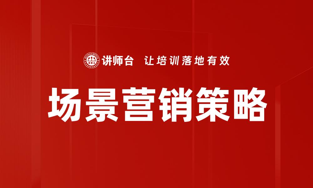文章提升品牌影响力的场景营销策略解析的缩略图