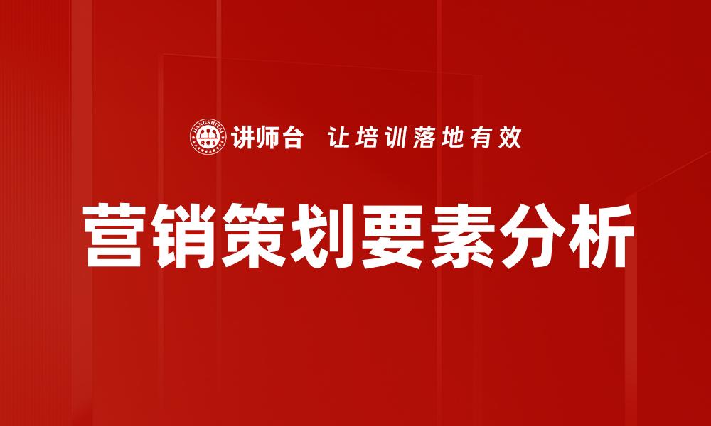 文章营销策划要素揭秘：成功策略的关键要素分析的缩略图