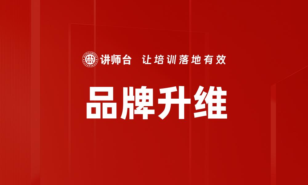 文章品牌升维：如何实现品牌价值的全面提升的缩略图