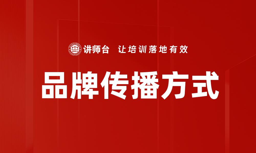 文章提升品牌传播方式的有效策略与实践技巧的缩略图