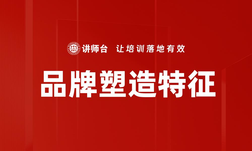 文章品牌塑造特征解析：如何提升企业竞争力的缩略图