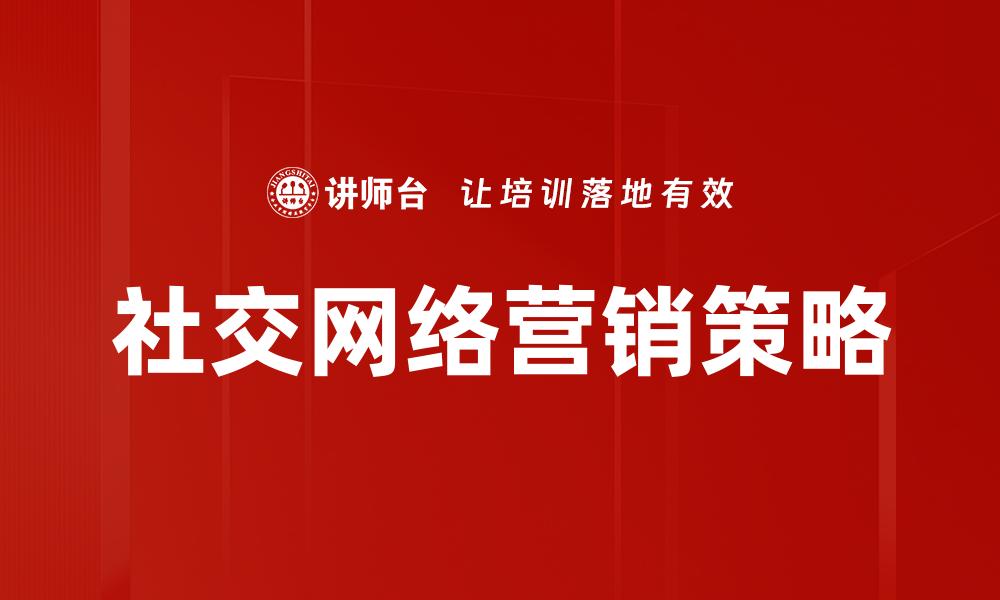 文章社交网络营销的策略与技巧解析，助力品牌增长的缩略图