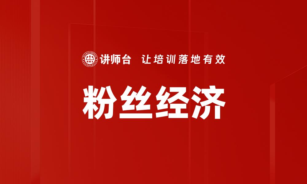 文章粉丝经济时代：如何打造忠实用户群体与品牌价值的缩略图