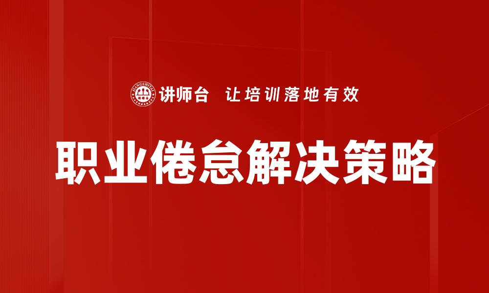 文章有效应对职业倦怠的实用解决方案解析的缩略图