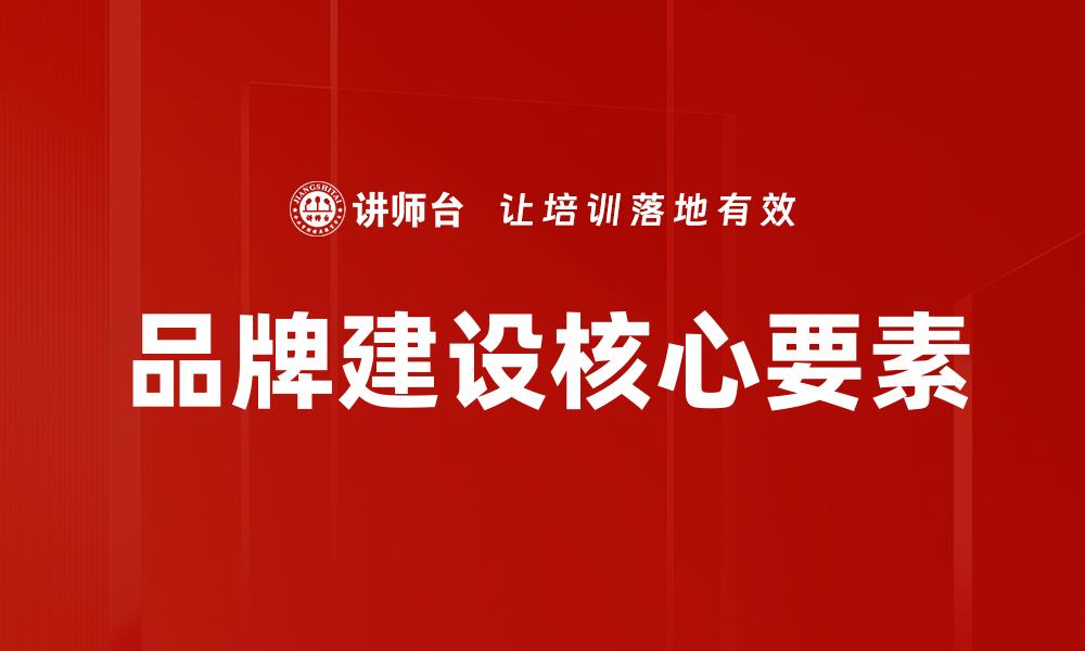文章提升品牌建设的有效策略与实践经验分享的缩略图