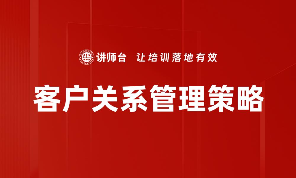 文章提升客户关系管理效率的最佳策略与方法的缩略图