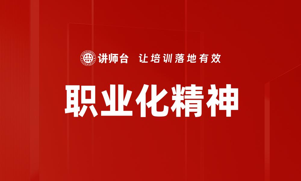 文章职业化精神塑造：提升职场竞争力的关键因素的缩略图