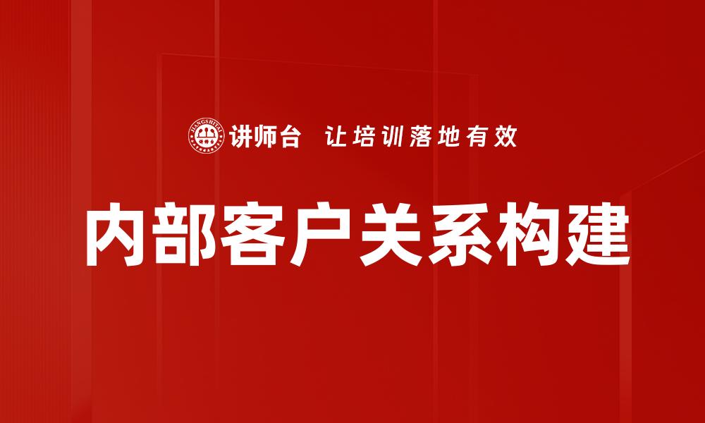 文章提升内部客户关系的有效策略与方法的缩略图