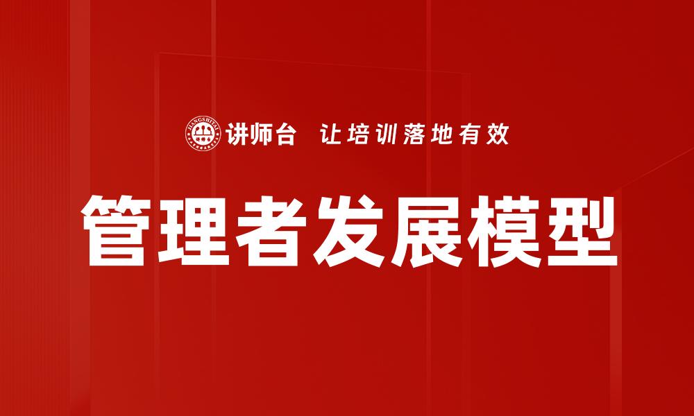 文章全面解析管理者发展模型的核心要素与实施策略的缩略图