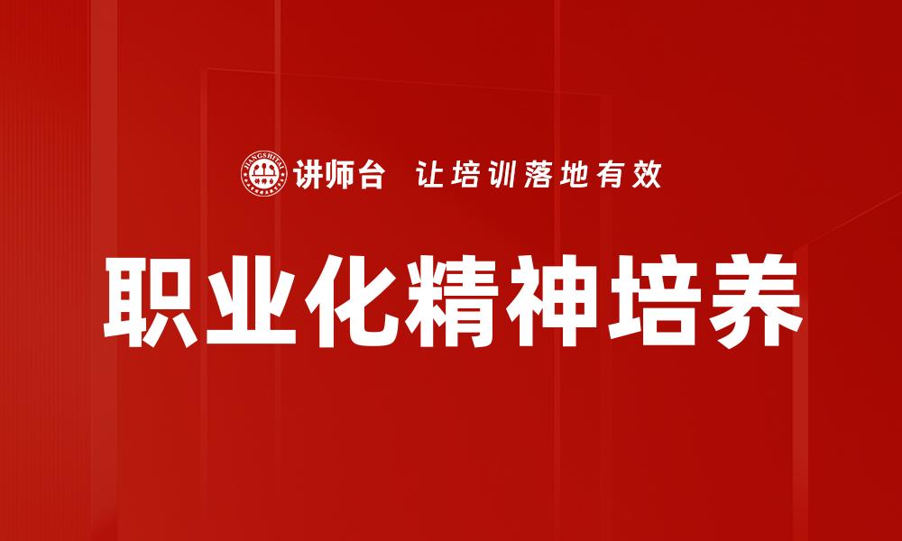 文章职业化精神塑造：提升职场竞争力的关键因素的缩略图