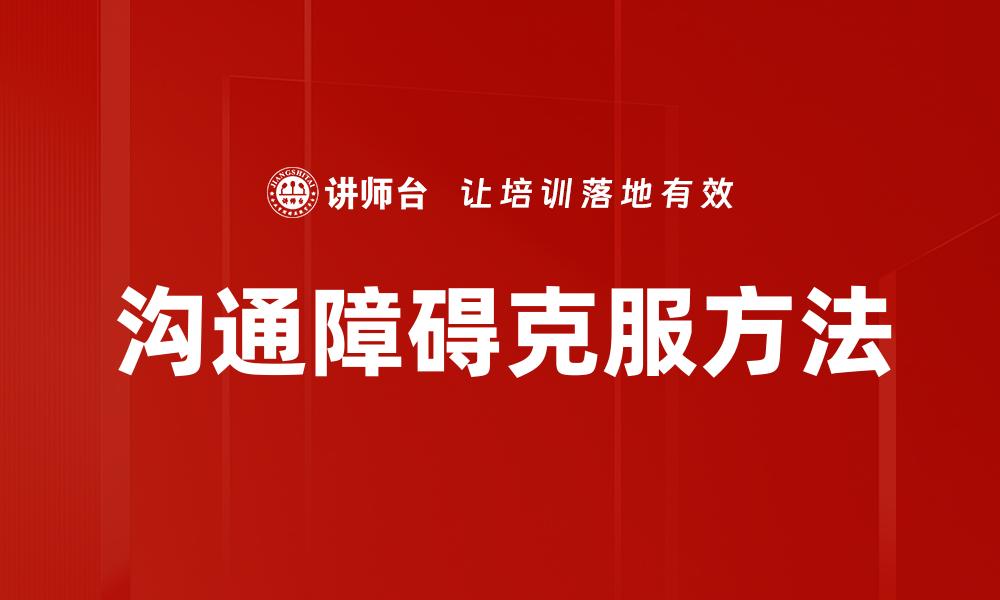 文章有效克服沟通障碍，提升人际交往技巧的缩略图