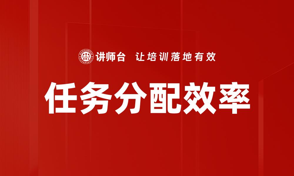 文章高效任务分配步骤，提升团队协作能力的缩略图