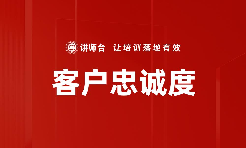 文章提升客户忠诚度的有效策略与实践方法的缩略图