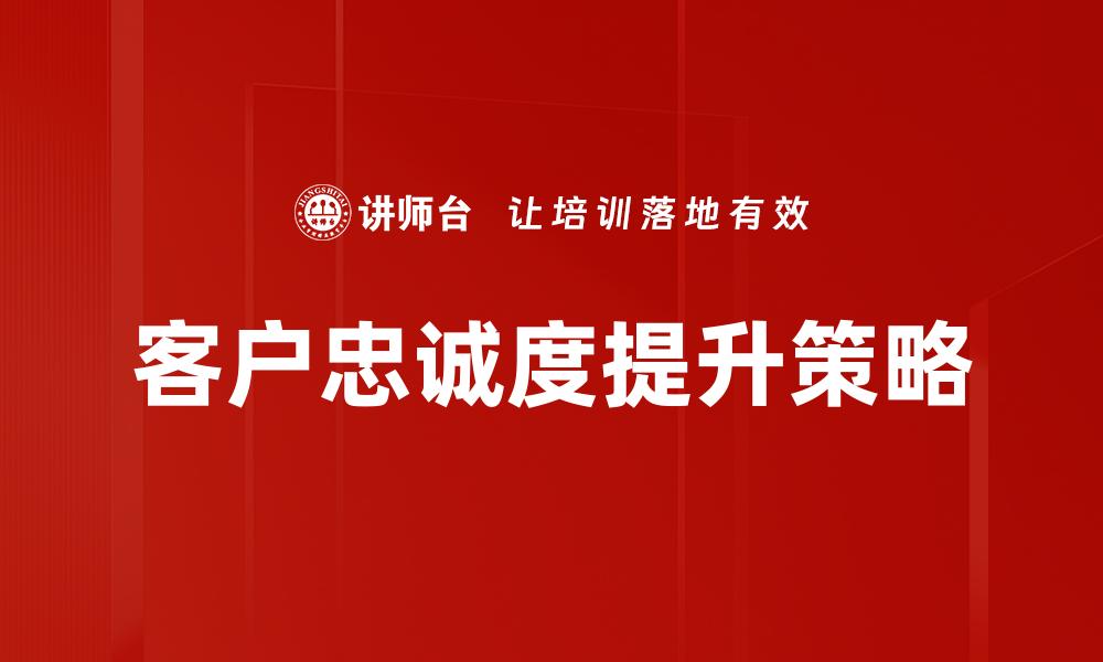 文章提升客户忠诚度的五大有效策略解析的缩略图