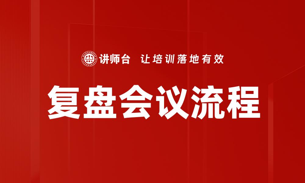 文章高效复盘会议流程提升团队协作与决策能力的缩略图
