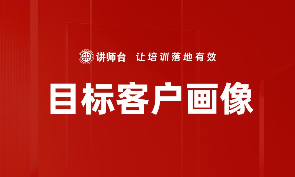 文章精准打造目标客户画像，提升营销效果的关键策略的缩略图