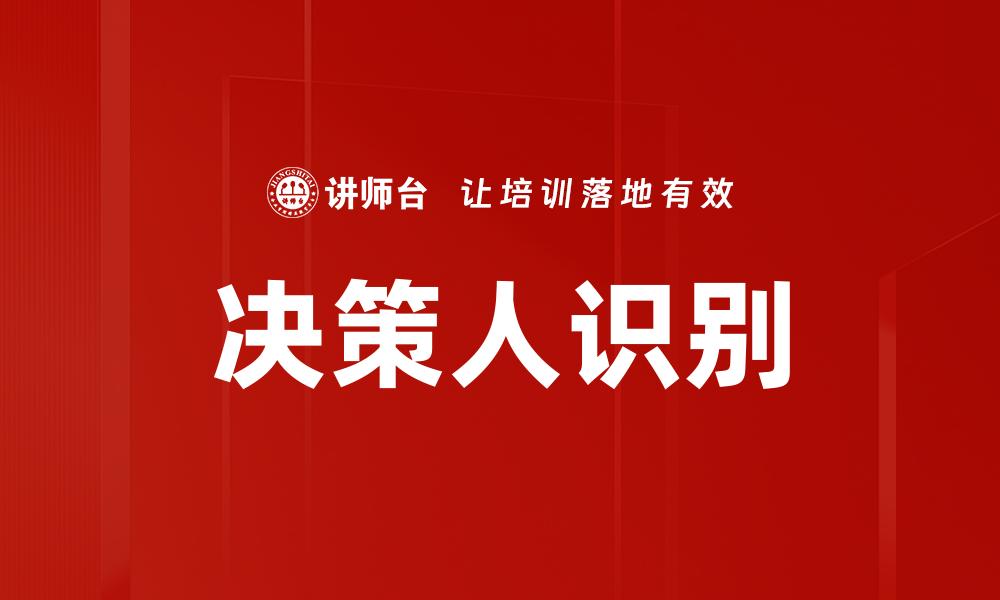 文章精准决策人识别提升业务效率的关键策略的缩略图