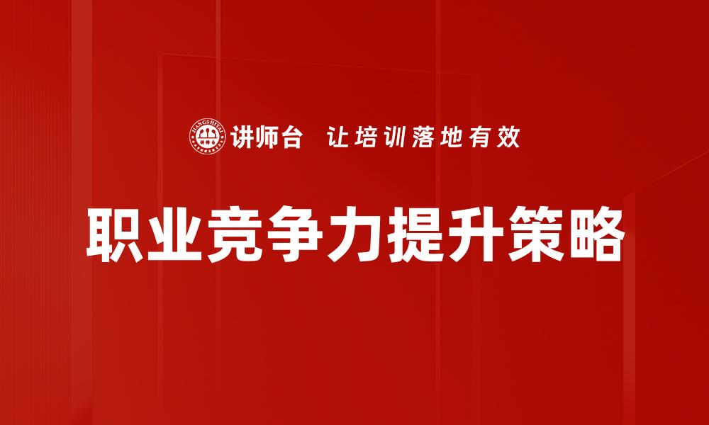 文章提升职业竞争力的关键策略与实用技巧的缩略图